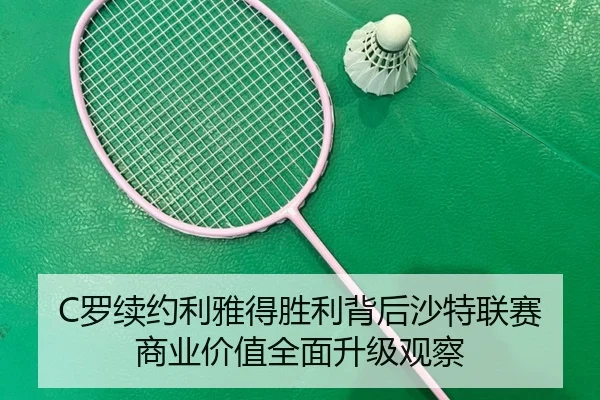 C罗续约利雅得胜利背后沙特联赛商业价值全面升级观察