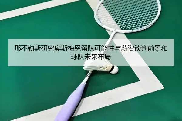 那不勒斯研究奥斯梅恩留队可能性与薪资谈判前景和球队未来布局
