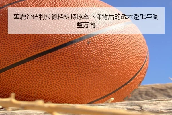雄鹿评估利拉德挡拆持球率下降背后的战术逻辑与调整方向