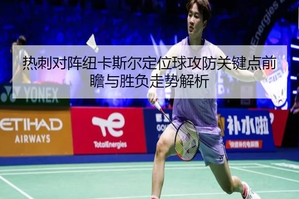 热刺对阵纽卡斯尔定位球攻防关键点前瞻与胜负走势解析