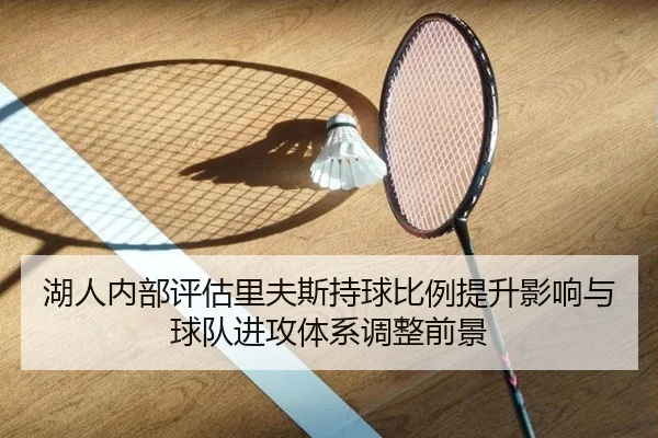 湖人内部评估里夫斯持球比例提升影响与球队进攻体系调整前景