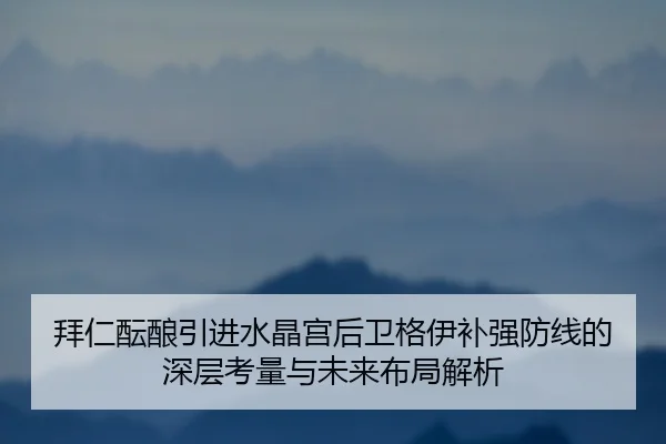 拜仁酝酿引进水晶宫后卫格伊补强防线的深层考量与未来布局解析