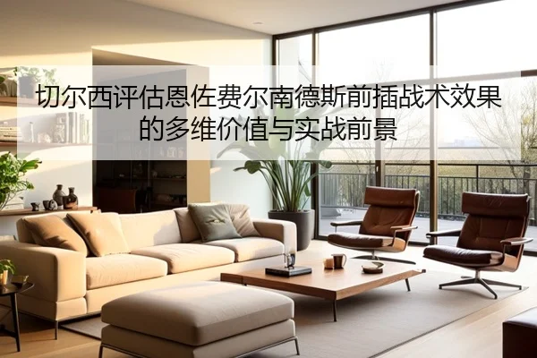 切尔西评估恩佐费尔南德斯前插战术效果的多维价值与实战前景