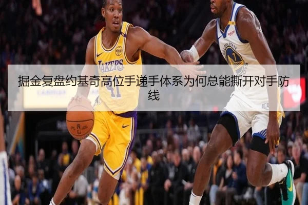 掘金复盘约基奇高位手递手体系为何总能撕开对手防线