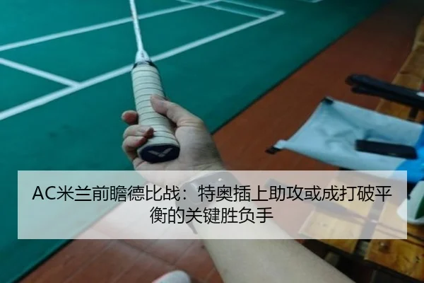 AC米兰前瞻德比战：特奥插上助攻或成打破平衡的关键胜负手
