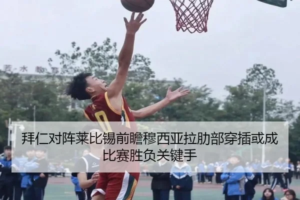 拜仁对阵莱比锡前瞻穆西亚拉肋部穿插或成比赛胜负关键手